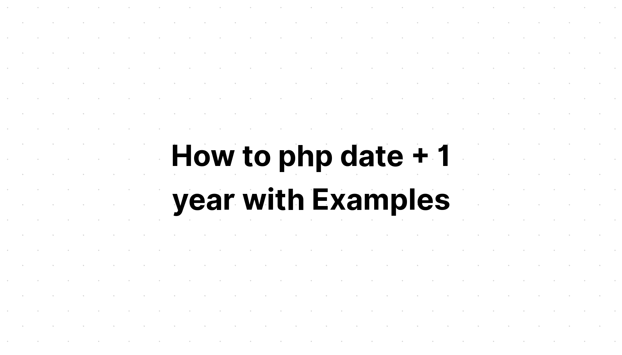 Cách php ngày + 1 năm với các ví dụ